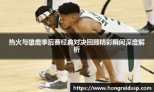 红桃国际官网热火与雄鹿季后赛经典对决回顾精彩瞬间深度解析